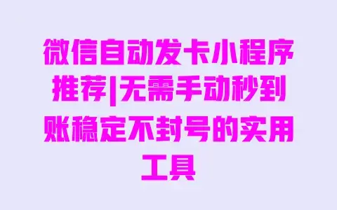 微信自动发卡小程序推荐|无需手动秒到账稳定不封号的实用工具 微信自动发卡小程序推荐|无需手动秒到账稳定不封号的实用工具