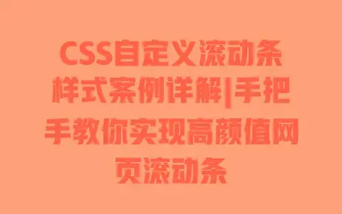 CSS自定义滚动条样式案例详解|手把手教你实现高颜值网页滚动条 CSS自定义滚动条样式案例详解|手把手教你实现高颜值网页滚动条