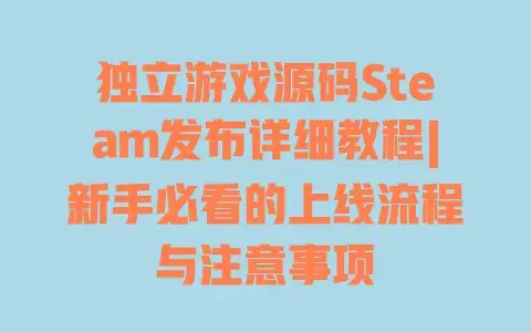 独立游戏源码Steam发布详细教程|新手必看的上线流程与注意事项 独立游戏源码Steam发布详细教程|新手必看的上线流程与注意事项