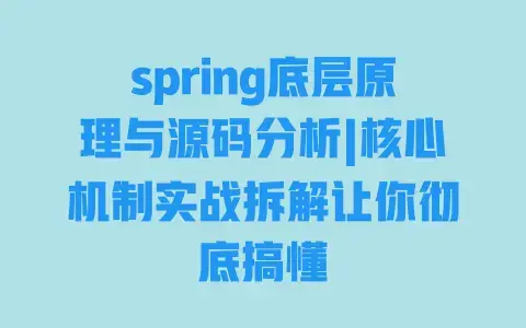 spring底层原理与源码分析|核心机制实战拆解让你彻底搞懂 spring底层原理与源码分析|核心机制实战拆解让你彻底搞懂