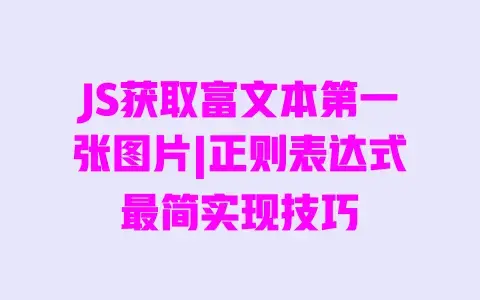 JS获取富文本第一张图片|正则表达式最简实现技巧