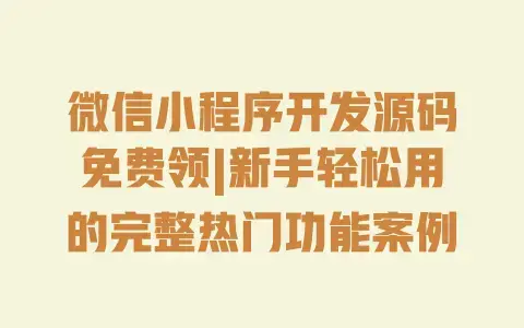 微信小程序开发源码免费领|新手轻松用的完整热门功能案例 微信小程序开发源码免费领|新手轻松用的完整热门功能案例