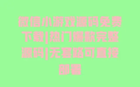 微信小游戏源码免费下载|热门爆款完整源码|无套路可直接部署 微信小游戏源码免费下载|热门爆款完整源码|无套路可直接部署