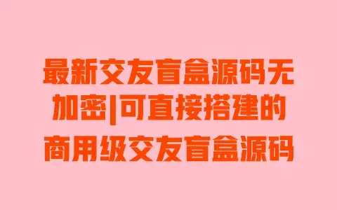 最新交友盲盒源码无加密|可直接搭建的商用级交友盲盒源码 最新交友盲盒源码无加密|可直接搭建的商用级交友盲盒源码