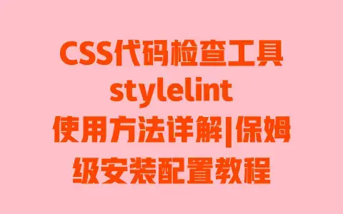 CSS代码检查工具stylelint使用方法详解|保姆级安装配置教程 CSS代码检查工具stylelint使用方法详解|保姆级安装配置教程