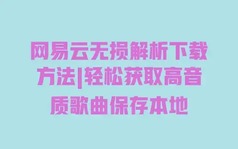 网易云无损解析下载方法|轻松获取高音质歌曲保存本地 网易云无损解析下载方法|轻松获取高音质歌曲保存本地