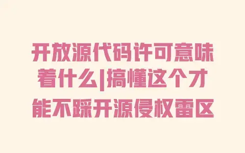 开放源代码许可意味着什么|搞懂这个才能不踩开源侵权雷区 开放源代码许可意味着什么|搞懂这个才能不踩开源侵权雷区