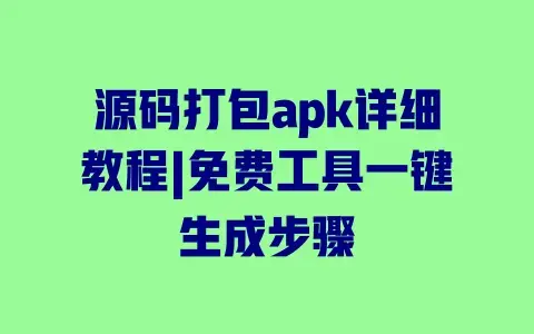 源码打包apk详细教程|免费工具一键生成步骤 源码打包apk详细教程|免费工具一键生成步骤