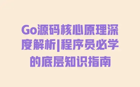 Go源码核心原理深度解析|程序员必学的底层知识指南 Go源码核心原理深度解析|程序员必学的底层知识指南