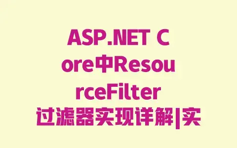 ASP.NET Core中ResourceFilter过滤器实现详解|实战步骤与原理全解析 ASP.NET Core中ResourceFilter过滤器实现详解|实战步骤与原理全解析