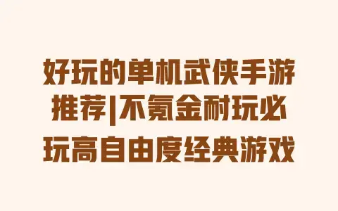 好玩的单机武侠手游推荐|不氪金耐玩必玩高自由度经典游戏 好玩的单机武侠手游推荐|不氪金耐玩必玩高自由度经典游戏