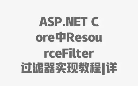 ASP.NET Core中ResourceFilter过滤器实现教程|详细步骤与实战代码示例 ASP.NET Core中ResourceFilter过滤器实现教程|详细步骤与实战代码示例
