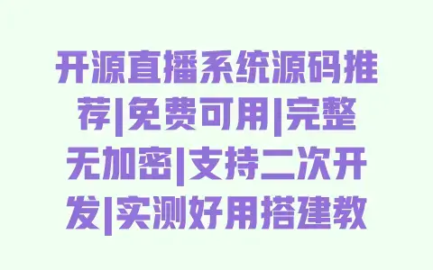 开源直播系统源码推荐|免费可用|完整无加密|支持二次开发|实测好用搭建教程 开源直播系统源码推荐|免费可用|完整无加密|支持二次开发|实测好用搭建教程