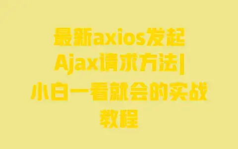 最新axios发起Ajax请求方法|小白一看就会的实战教程 最新axios发起Ajax请求方法|小白一看就会的实战教程