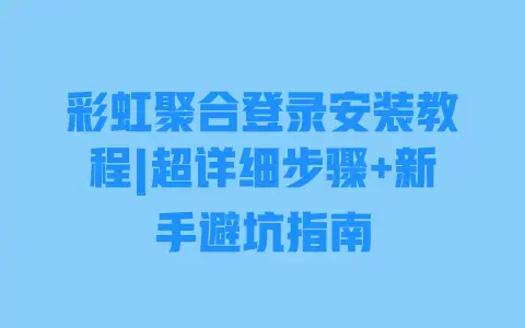 彩虹聚合登录安装教程|超详细步骤+新手避坑指南 彩虹聚合登录安装教程|超详细步骤+新手避坑指南