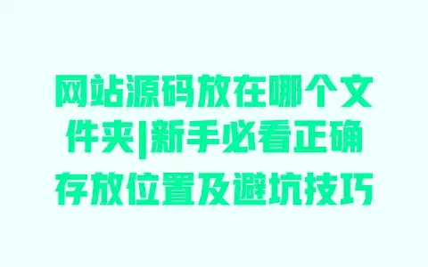 网站源码放在哪个文件夹|新手必看正确存放位置及避坑技巧 网站源码放在哪个文件夹|新手必看正确存放位置及避坑技巧