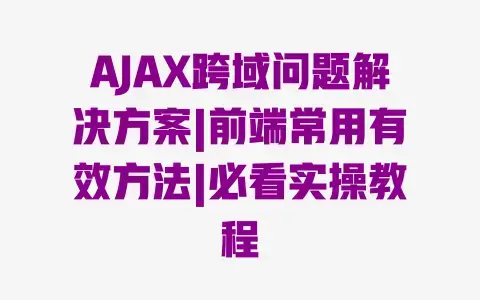 AJAX跨域问题解决方案|前端常用有效方法|必看实操教程 AJAX跨域问题解决方案|前端常用有效方法|必看实操教程