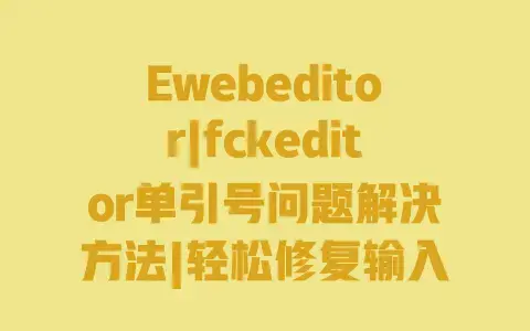 Ewebeditor|fckeditor单引号问题解决方法|轻松修复输入乱码保存显示异常 Ewebeditor|fckeditor单引号问题解决方法|轻松修复输入乱码保存显示异常