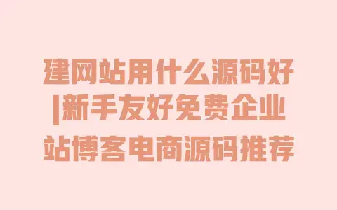 建网站用什么源码好|新手友好免费企业站博客电商源码推荐 建网站用什么源码好|新手友好免费企业站博客电商源码推荐