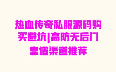 热血传奇私服源码购买避坑|高防无后门靠谱渠道推荐 热血传奇私服源码购买避坑|高防无后门靠谱渠道推荐