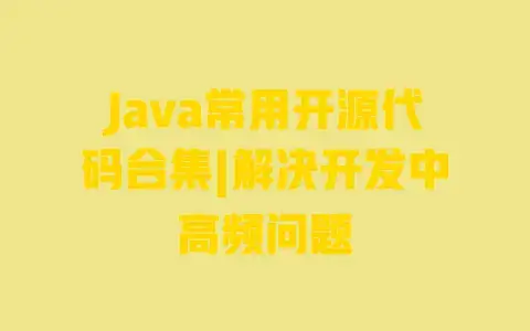 Java常用开源代码合集|解决开发中高频问题 Java常用开源代码合集|解决开发中高频问题