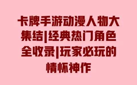 卡牌手游动漫人物大集结|经典热门角色全收录|玩家必玩的情怀神作 卡牌手游动漫人物大集结|经典热门角色全收录|玩家必玩的情怀神作