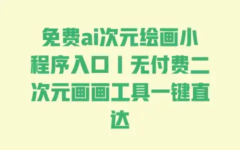 免费ai次元绘画小程序入口|无付费二次元画画工具一键直达 免费ai次元绘画小程序入口|无付费二次元画画工具一键直达