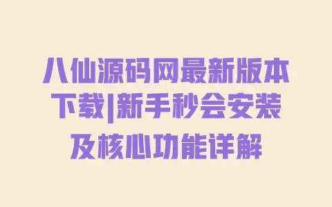 八仙源码网最新版本下载|新手秒会安装及核心功能详解 八仙源码网最新版本下载|新手秒会安装及核心功能详解