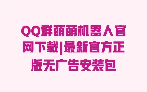 QQ群萌萌机器人官网下载|最新官方正版无广告安装包 QQ群萌萌机器人官网下载|最新官方正版无广告安装包