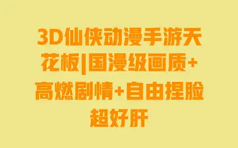 3D仙侠动漫手游天花板|国漫级画质+高燃剧情+自由捏脸超好肝 3D仙侠动漫手游天花板|国漫级画质+高燃剧情+自由捏脸超好肝