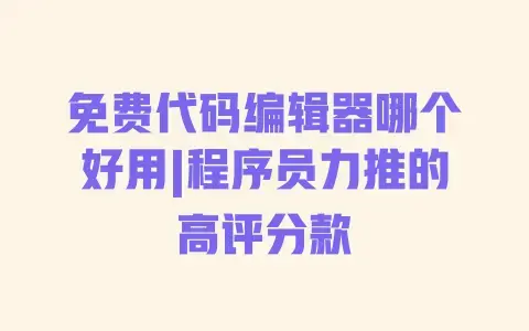 免费代码编辑器哪个好用|程序员力推的高评分款 免费代码编辑器哪个好用|程序员力推的高评分款