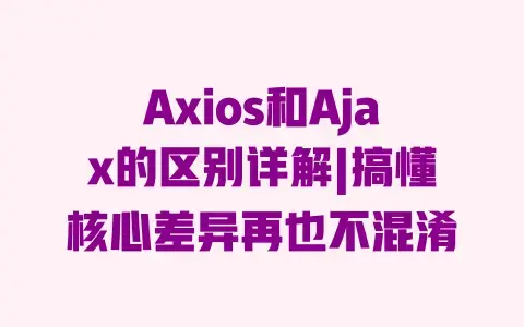 Axios和Ajax的区别详解|搞懂核心差异再也不混淆 Axios和Ajax的区别详解|搞懂核心差异再也不混淆