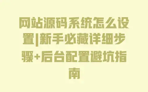 网站源码系统怎么设置|新手必藏详细步骤+后台配置避坑指南 网站源码系统怎么设置|新手必藏详细步骤+后台配置避坑指南