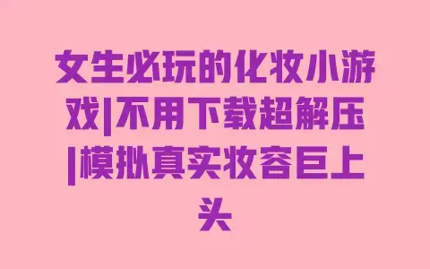 女生必玩的化妆小游戏|不用下载超解压|模拟真实妆容巨上头 女生必玩的化妆小游戏|不用下载超解压|模拟真实妆容巨上头