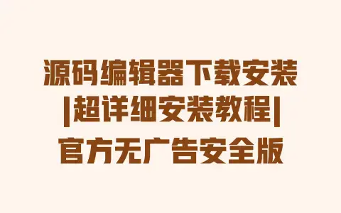 源码编辑器下载安装|超详细安装教程|官方无广告安全版 源码编辑器下载安装|超详细安装教程|官方无广告安全版