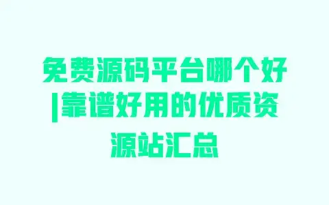 免费源码平台哪个好|靠谱好用的优质资源站汇总 免费源码平台哪个好|靠谱好用的优质资源站汇总