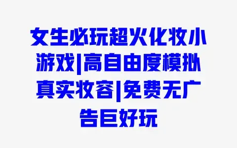 女生必玩超火化妆小游戏|高自由度模拟真实妆容|免费无广告巨好玩 女生必玩超火化妆小游戏|高自由度模拟真实妆容|免费无广告巨好玩