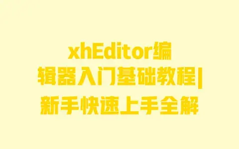 xhEditor编辑器入门基础教程|新手快速上手全解 xhEditor编辑器入门基础教程|新手快速上手全解