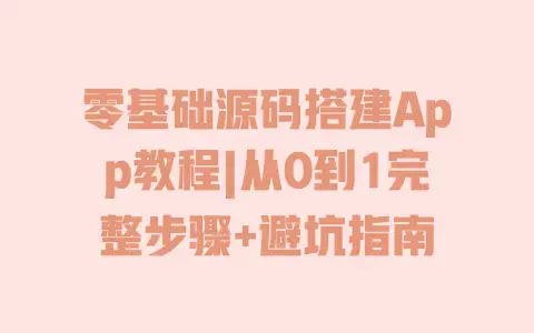 零基础源码搭建App教程|从0到1完整步骤+避坑指南