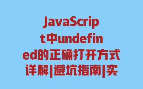 JavaScript中undefined的正确打开方式详解|避坑指南|实战技巧 JavaScript中undefined的正确打开方式详解|避坑指南|实战技巧