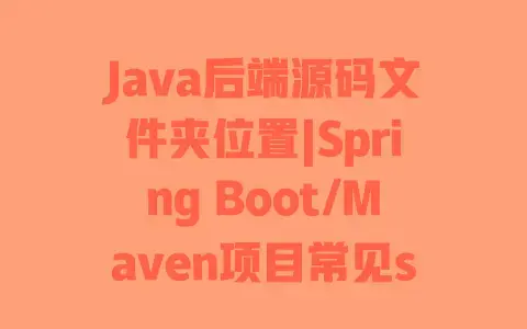 Java后端源码文件夹位置|Spring Boot/Maven项目常见src目录快速定位 Java后端源码文件夹位置|Spring Boot/Maven项目常见src目录快速定位