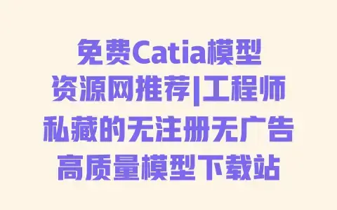 免费Catia模型资源网推荐|工程师私藏的无注册无广告高质量模型下载站 免费Catia模型资源网推荐|工程师私藏的无注册无广告高质量模型下载站