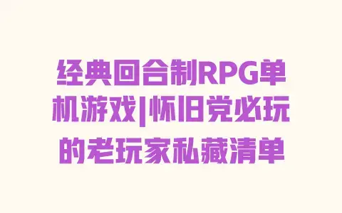 经典回合制RPG单机游戏|怀旧党必玩的老玩家私藏清单 经典回合制RPG单机游戏|怀旧党必玩的老玩家私藏清单