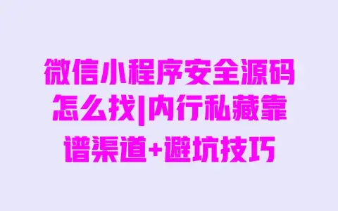 微信小程序安全源码怎么找|内行私藏靠谱渠道+避坑技巧 微信小程序安全源码怎么找|内行私藏靠谱渠道+避坑技巧