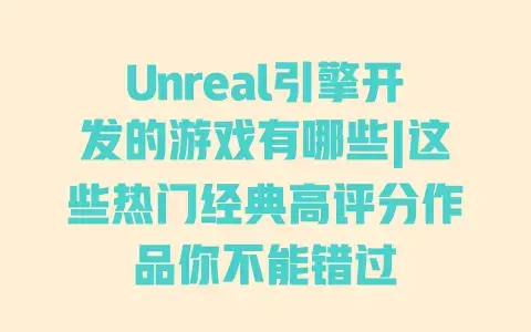 Unreal引擎开发的游戏有哪些|这些热门经典高评分作品你不能错过 Unreal引擎开发的游戏有哪些|这些热门经典高评分作品你不能错过