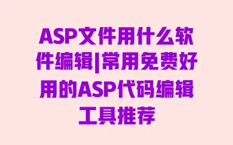 ASP文件用什么软件编辑|常用免费好用的ASP代码编辑工具推荐 ASP文件用什么软件编辑|常用免费好用的ASP代码编辑工具推荐