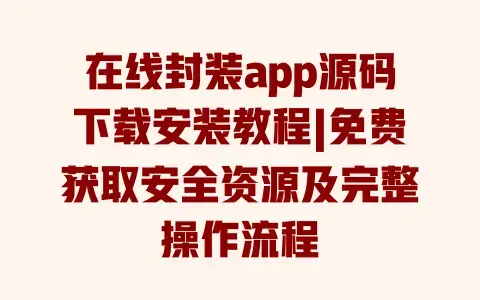 在线封装app源码下载安装教程|免费获取安全资源及完整操作流程 在线封装app源码下载安装教程|免费获取安全资源及完整操作流程