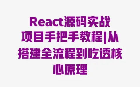 React源码实战项目手把手教程|从搭建全流程到吃透核心原理 React源码实战项目手把手教程|从搭建全流程到吃透核心原理