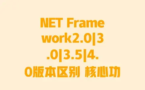 NET Framework2.0|3.0|3.5|4.0版本区别 核心功能差异及应用选择攻略 NET Framework2.0|3.0|3.5|4.0版本区别 核心功能差异及应用选择攻略
