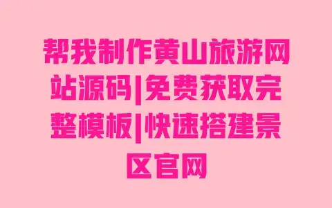 帮我制作黄山旅游网站源码|免费获取完整模板|快速搭建景区官网 帮我制作黄山旅游网站源码|免费获取完整模板|快速搭建景区官网
